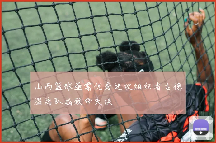 山西篮球亟需优秀进攻组织者古德温离队成致命失误