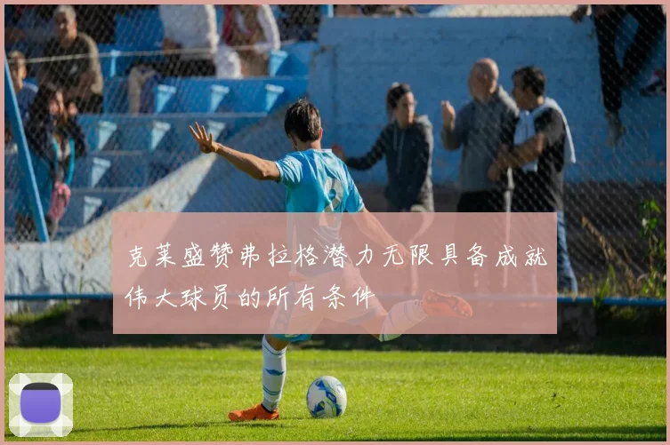 克莱盛赞弗拉格潜力无限具备成就伟大球员的所有条件