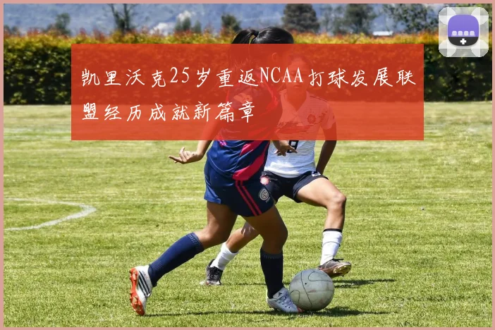 凯里沃克25岁重返NCAA打球发展联盟经历成就新篇章
