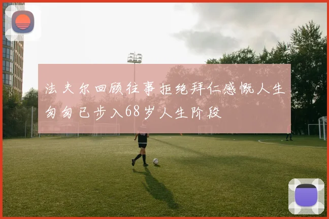 法夫尔回顾往事拒绝拜仁感慨人生匆匆已步入68岁人生阶段
