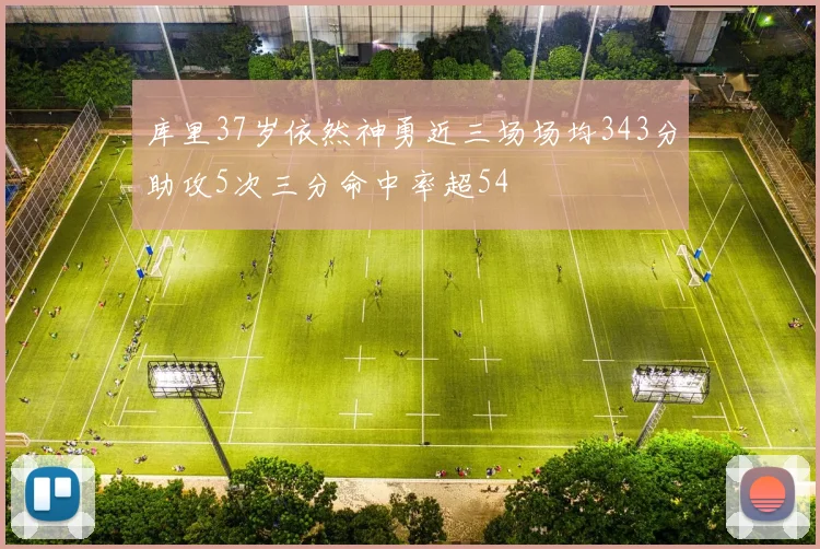 库里37岁依然神勇近三场场均343分助攻5次三分命中率超54