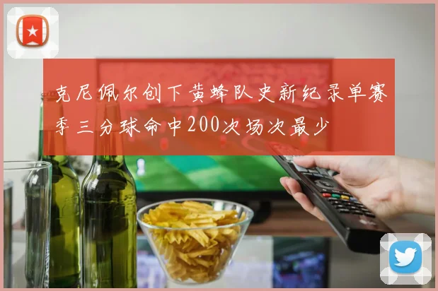 克尼佩尔创下黄蜂队史新纪录单赛季三分球命中200次场次最少