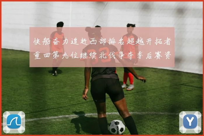 快船奋力追赶西部排名超越开拓者重回第九位继续北伐争夺季后赛资格
