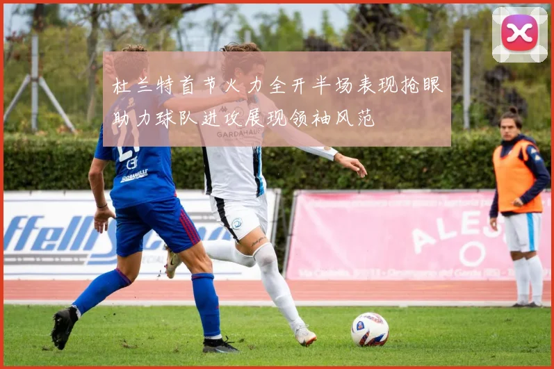 杜兰特首节火力全开半场表现抢眼助力球队进攻展现领袖风范