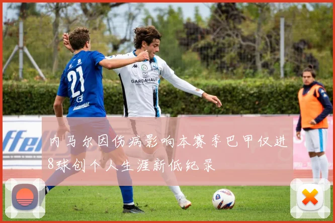 内马尔因伤病影响本赛季巴甲仅进8球创个人生涯新低纪录