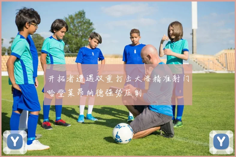 开拓者遭遇双重打击大洛精准射门哈登莱昂纳德强势压制