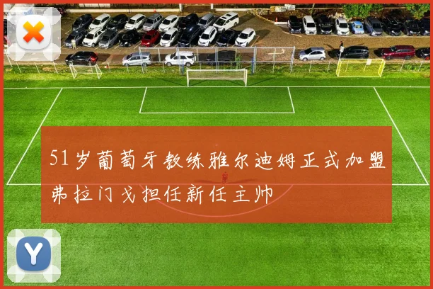 51岁葡萄牙教练雅尔迪姆正式加盟弗拉门戈担任新任主帅
