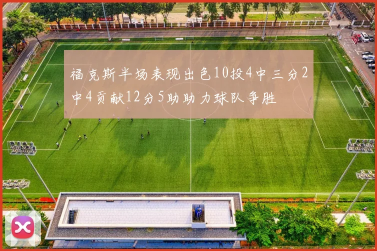 福克斯半场表现出色10投4中三分2中4贡献12分5助助力球队争胜