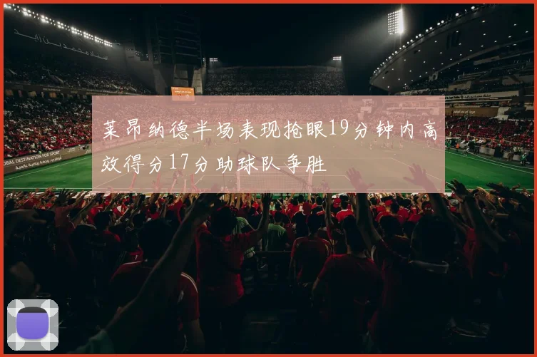莱昂纳德半场表现抢眼19分钟内高效得分17分助球队争胜