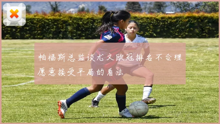 帕福斯总监谈尤文欧冠排名不合理愿意接受平局的看法