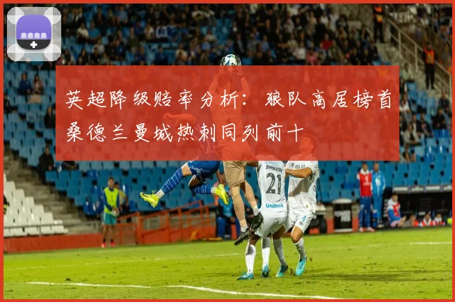 英超降级赔率分析：狼队高居榜首桑德兰曼城热刺同列前十